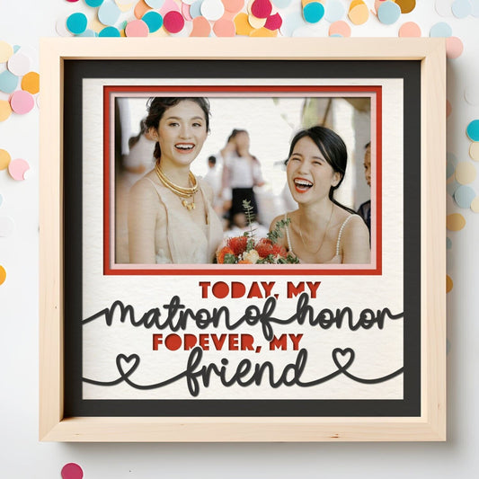 Today My Matron Of Honor / Honour- 9 x 9 Inch Frame - 1, 2, 3 or 6 photos