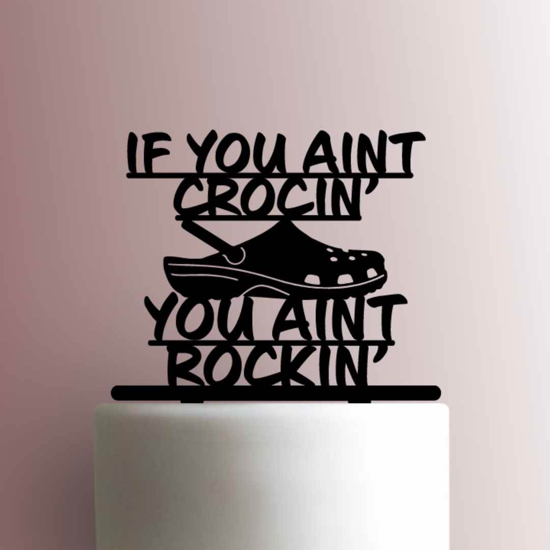 Crocs ? If You Aint Crocin You Aint Rockin - Acrylic Cake Topper