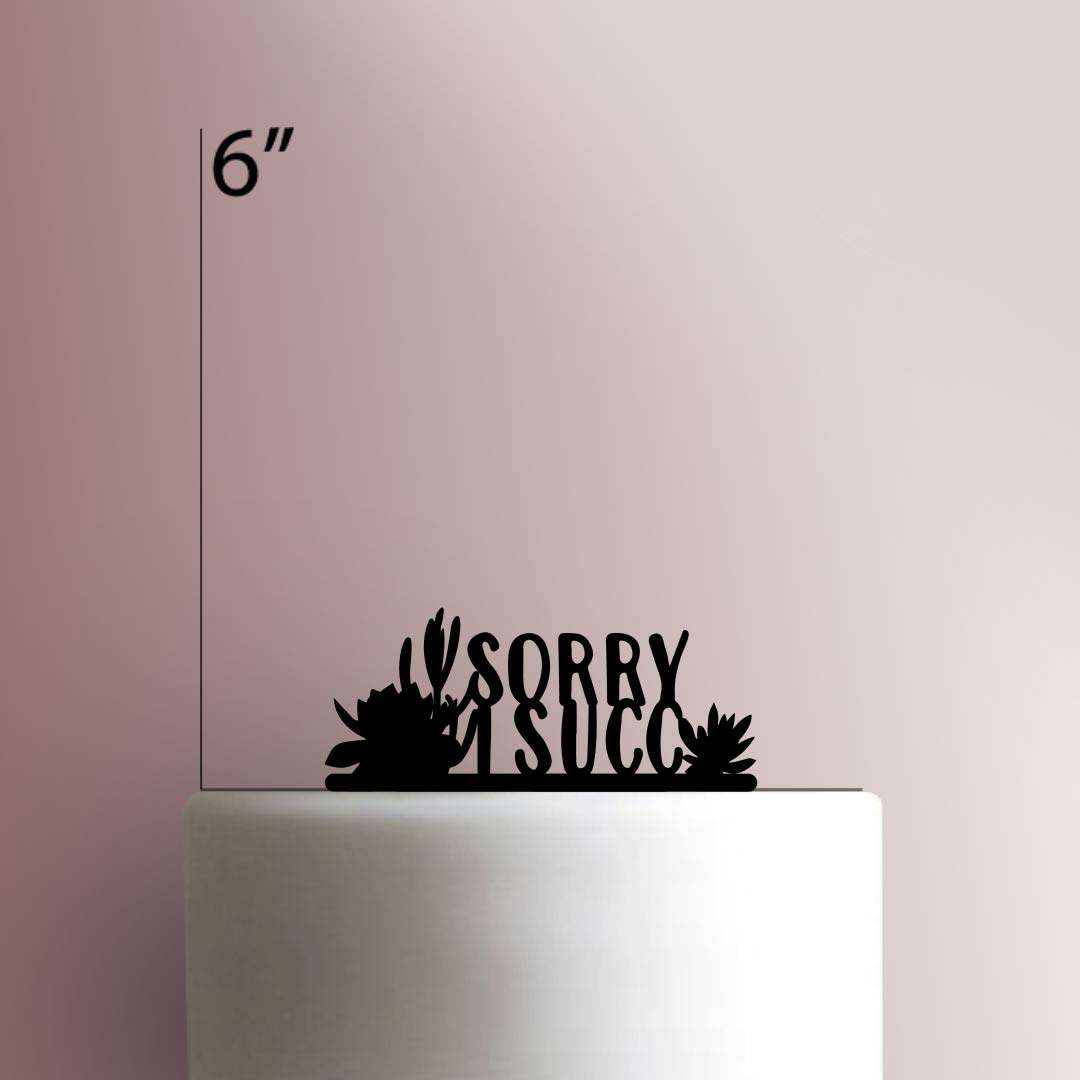 Sorry I Succ- Acrylic Cake Topper